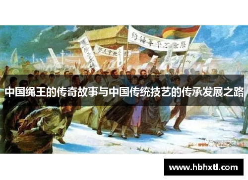 中国绳王的传奇故事与中国传统技艺的传承发展之路