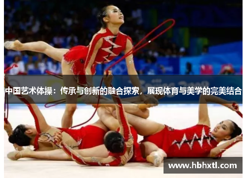 中国艺术体操：传承与创新的融合探索，展现体育与美学的完美结合