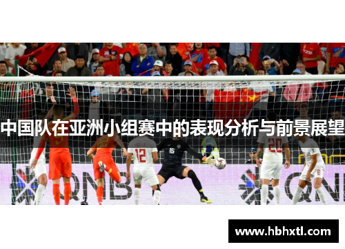 中国队在亚洲小组赛中的表现分析与前景展望