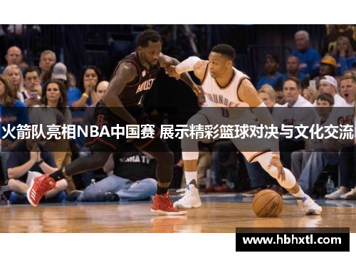 火箭队亮相NBA中国赛 展示精彩篮球对决与文化交流