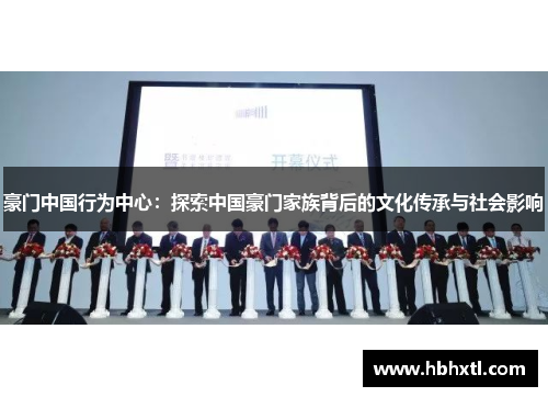 豪门中国行为中心：探索中国豪门家族背后的文化传承与社会影响