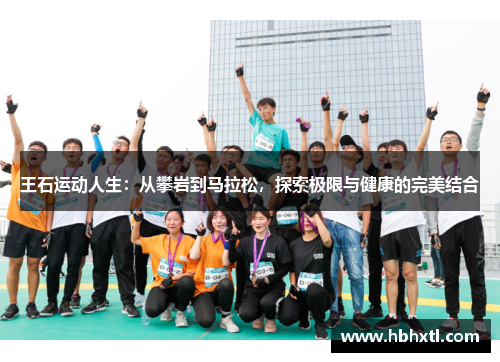 王石运动人生：从攀岩到马拉松，探索极限与健康的完美结合