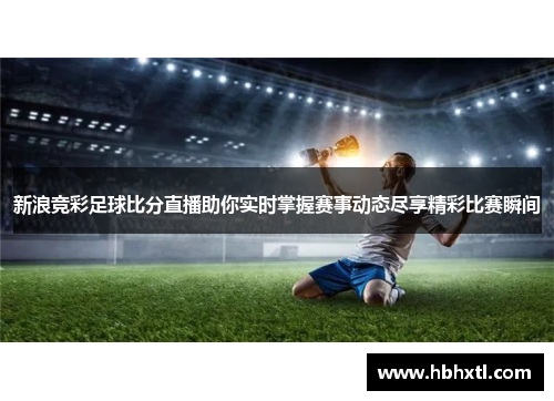 新浪竞彩足球比分直播助你实时掌握赛事动态尽享精彩比赛瞬间