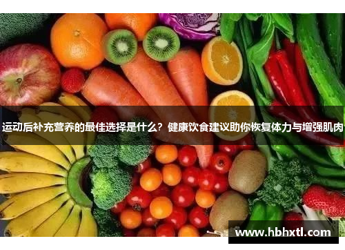 运动后补充营养的最佳选择是什么？健康饮食建议助你恢复体力与增强肌肉