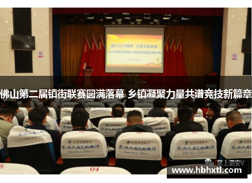 佛山第二届镇街联赛圆满落幕 乡镇凝聚力量共谱竞技新篇章
