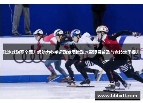 陆冰球联赛全面升级助力冬季运动发展推动冰雪项目普及与竞技水平提升